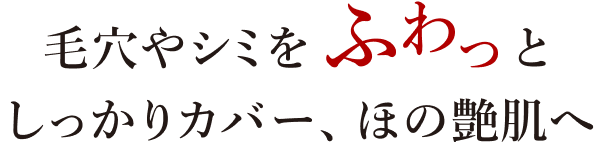 毛穴やシミをふわっとしっかりカバー、ほの艶肌へ