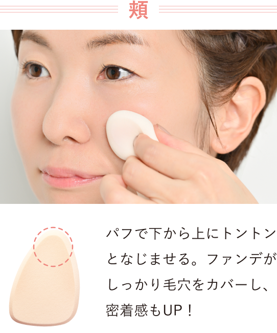 【頬】パフで下から上にトントンと馴染ませる。ファンデがしっかり毛穴をカバーし、密着感もUP！