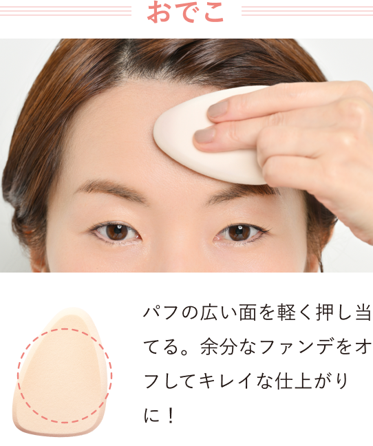 【おでこ】パフの広い面を軽く押し当てる。余分なファンデをオフしてキレイな仕上がりに！