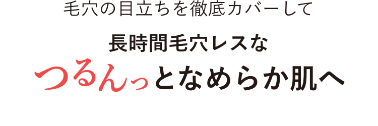 毛穴の目立ちを徹底カバーして長時間毛穴レスなつるんっとなめらか肌へ