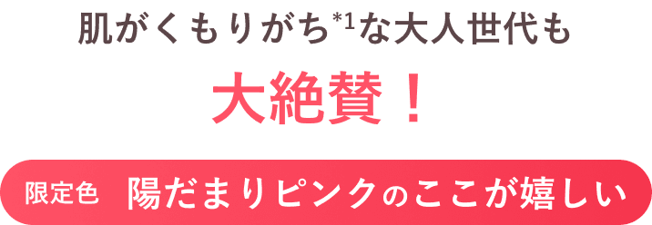 肌がくもりがち(*1)な大人世代も大絶賛!限定色 陽だまりピンクのここが嬉しい