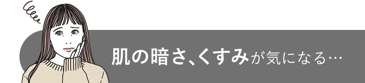 肌の暗さ、くすみが気になる…