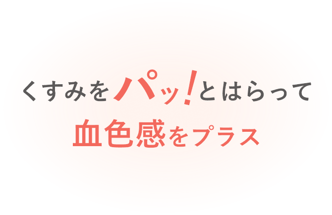 くすみをパッ！とはらって血色感をプラス