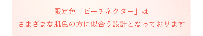 限定色「ピーチピンク」はさまざまな肌色の方に似合う設計となっております