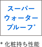 スーパーウォータープルーフ *化粧持ち性能
