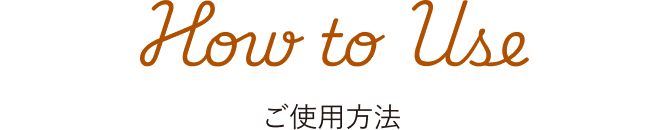 How to Use ご使用方法
