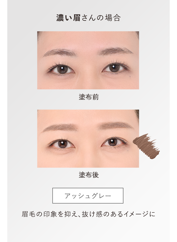 濃い眉さんの場合 塗布前／塗布後：アッシュグレー 眉毛の印象を抑え、抜け感のあるイメージに