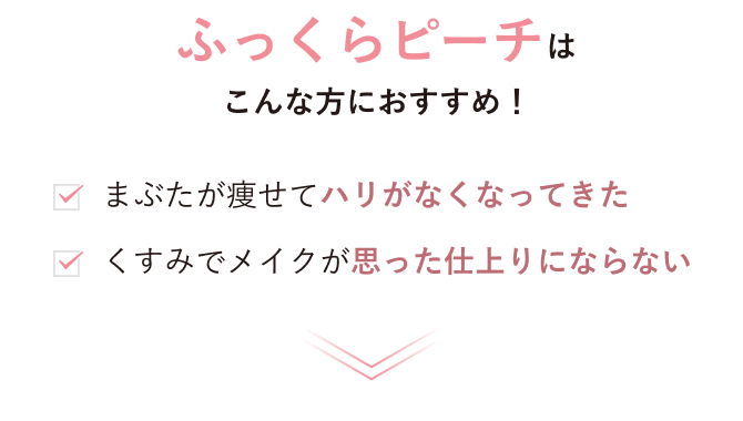 ふっくらピーチはこんな方におすすめ！／まぶたが痩せてハリがなくなってきた くすみでメイクが思った仕上りにならない