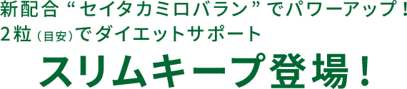 新配合“セイタカミロバラン”でパワーアップ！2粒（目安）でダイエットサポート 新・スリムキープ登場！