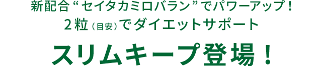 新配合“セイタカミロバラン”でパワーアップ！2粒（目安）でダイエットサポート 新・スリムキープ登場！