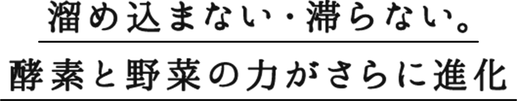 溜め込まない・滞らない。酵素と野菜の力がさらに進化