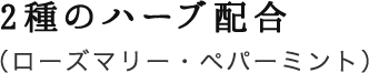 2種のハーブ配合 （ローズマリー・ペパーミント）