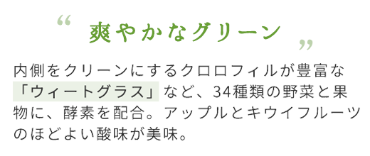 爽やかなグリーン アップルとキウイのほどよい酸味が緑の野菜にマッチ。ごくごく飲める爽やかな甘さ。