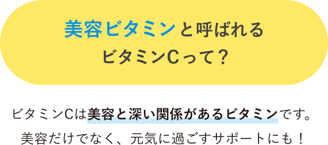 美容ビタミンと呼ばれるビタミンCって？ビタミンCは美容と深い関係があるビタミンです。美容だけでなく、元気に過ごすサポートにも！