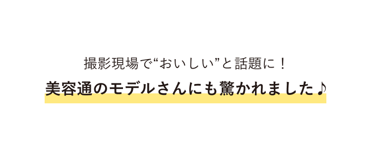 撮影現場で“おいしい”と話題に！美容通のモデルさんにも驚かれました♪