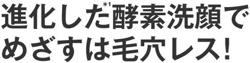 進化した酵素洗顔でめざすは毛穴レス!
