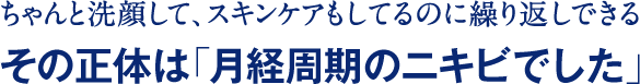 ちゃんと洗顔して、スキンケアもしてるのに繰り返しできる その正体は「月経周期のニキビでした」