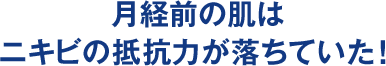 月経前の肌はニキビの抵抗力が落ちていた！