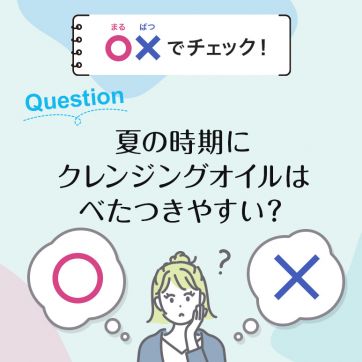【○×でチェック！】夏の時期にオルビス ザ クレンジングオイルはべたつきやすい？