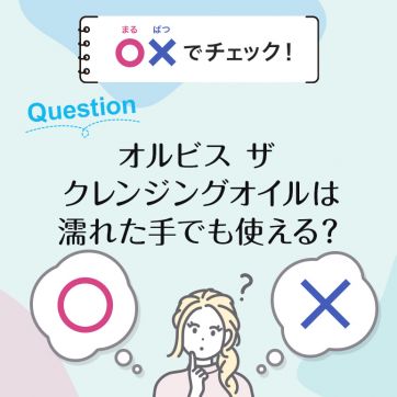 【○×でチェック！】オルビス ザ クレンジングオイルは濡れた手でも使えるの？