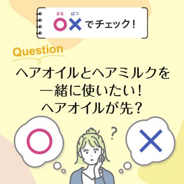 【○×でチェック！】ヘアオイルとヘアミルクを一緒に使いたい！ヘアオイルが先？
