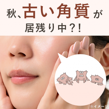 事実！秋は角質が溜まりやすい。ゴワつく肌のケアは“落とす”が肝